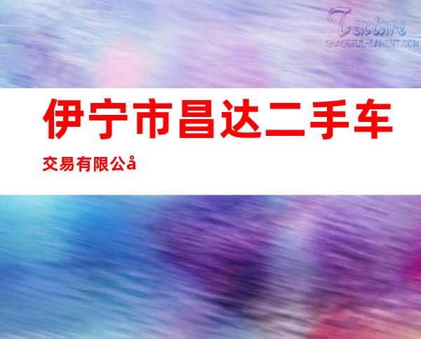 伊宁市昌达二手车交易有限公司